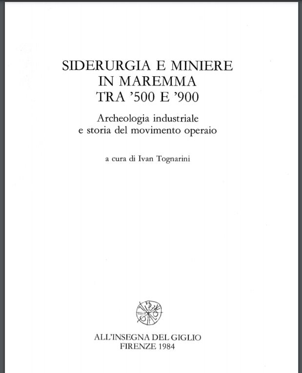 Tognarini, I. (a cura di), Siderurgia e miniere in Maremma tra ‘500 e ‘900. Archeologia industriale e storia del movimento operaio, All’insegna del Giglio, Firenze, 1984